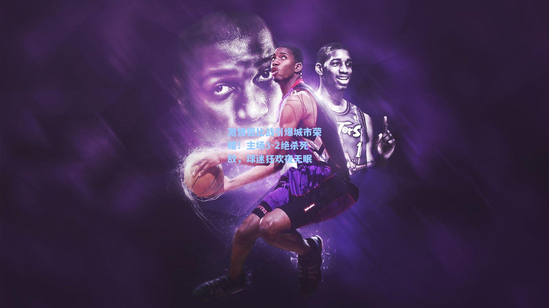 激情德比战引爆城市荣耀！主场3-2绝杀死敌，球迷狂欢夜无眠