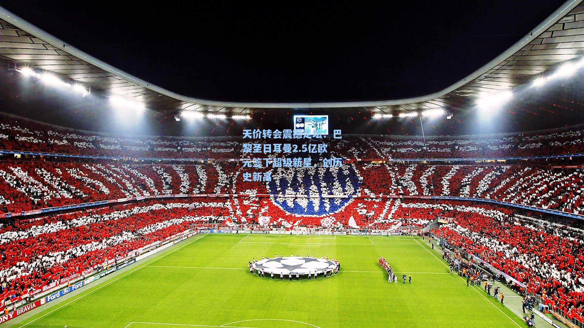 天价转会震撼足坛！巴黎圣日耳曼2.5亿欧元签下超级新星，创历史新高