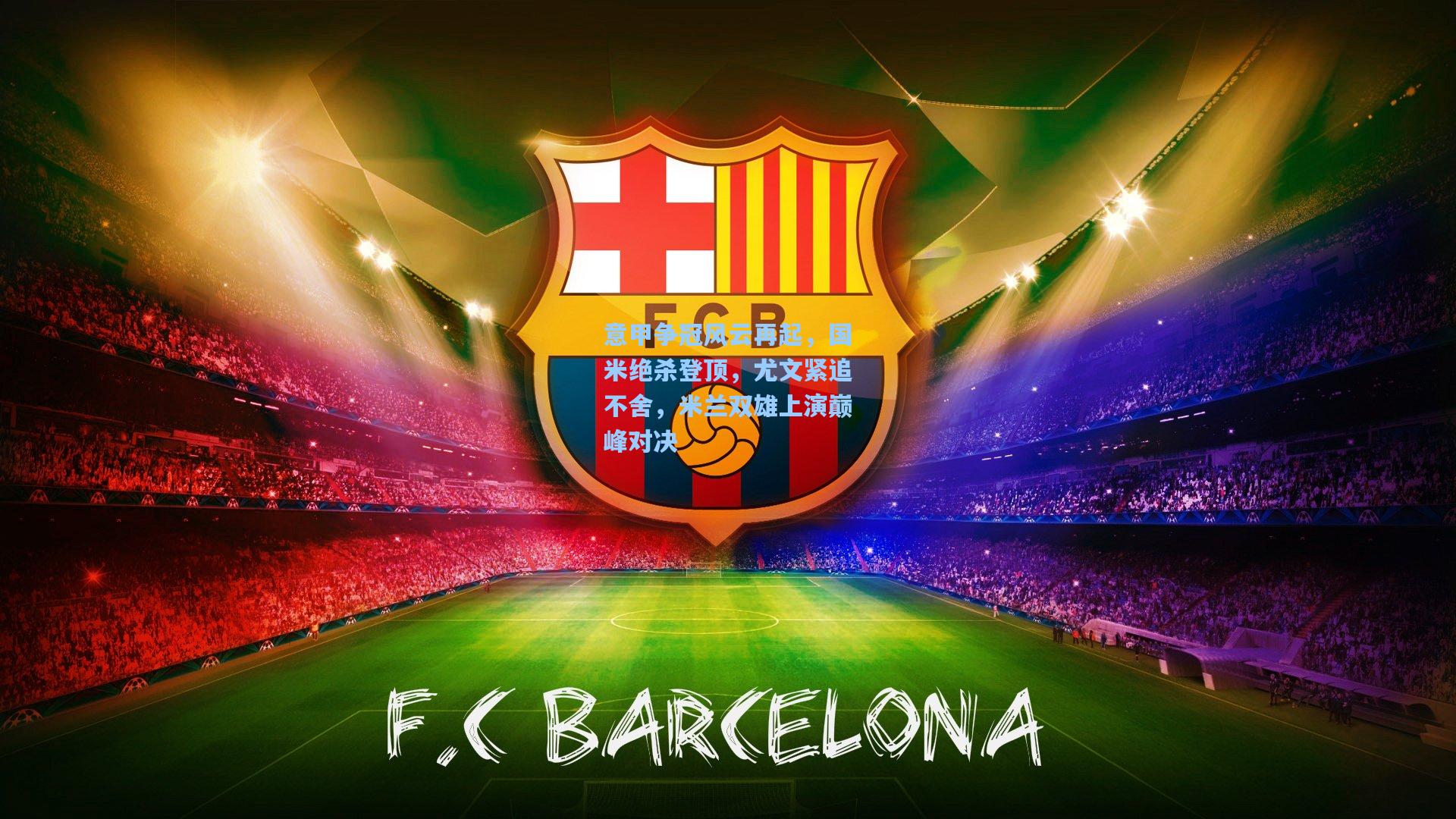 意甲争冠风云再起,国米绝杀登顶,尤文紧追不舍,米兰双雄上演巅峰对决