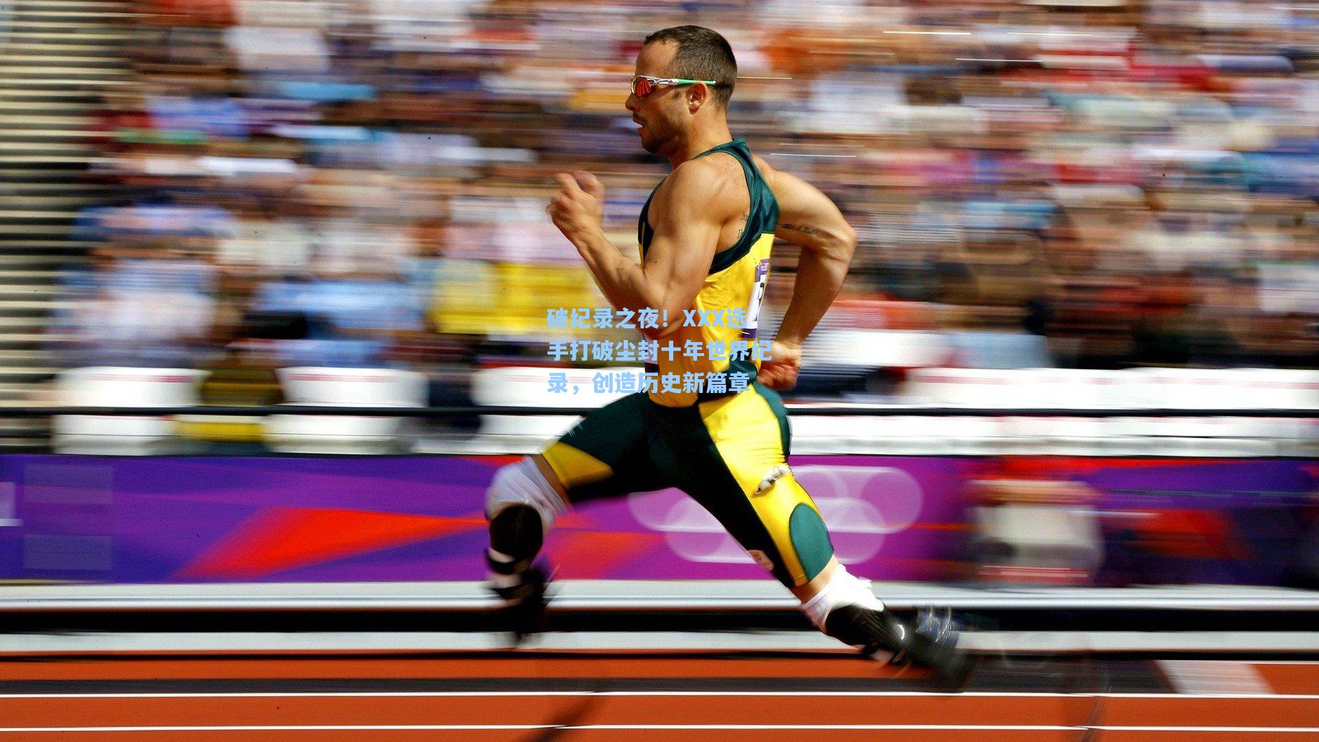 破纪录之夜！XXX选手打破尘封十年世界纪录，创造历史新篇章